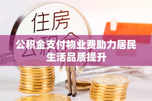 克山公积金支付物业费助力居民生活品质提升