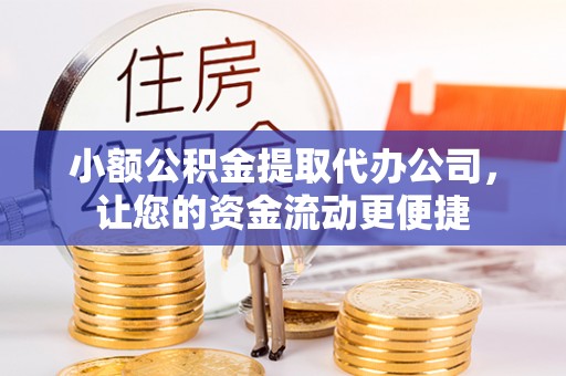 克山小额公积金提取代办公司，让您的资金流动更便捷