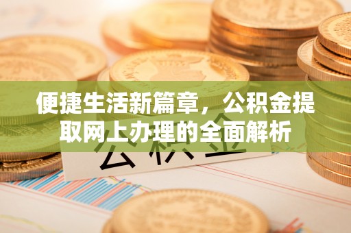 克山便捷生活新篇章，公积金提取网上办理的全面解析