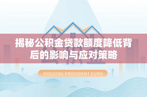 克山揭秘公积金贷款额度降低背后的影响与应对策略