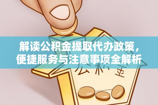 克山解读公积金提取代办政策，便捷服务与注意事项全解析
