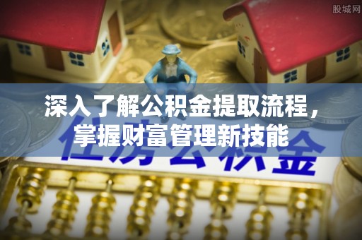 克山深入了解公积金提取流程，掌握财富管理新技能