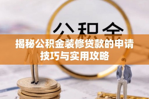 克山揭秘公积金装修贷款的申请技巧与实用攻略