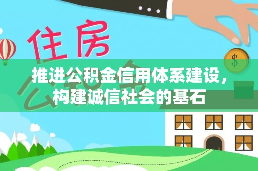 克山推进公积金信用体系建设，构建诚信社会的基石