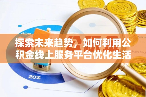 克山探索未来趋势，如何利用公积金线上服务平台优化生活