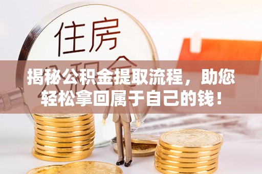 克山揭秘公积金提取流程，助您轻松拿回属于自己的钱！