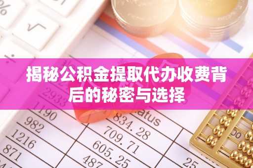 克山揭秘公积金提取代办收费背后的秘密与选择