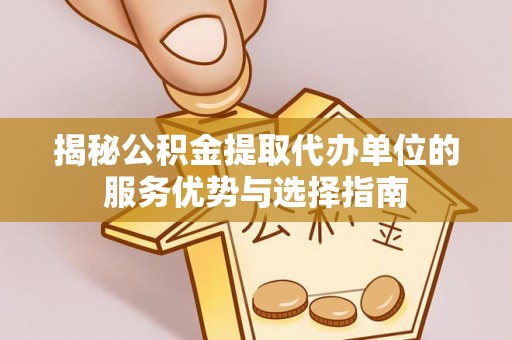 克山揭秘公积金提取代办单位的服务优势与选择指南