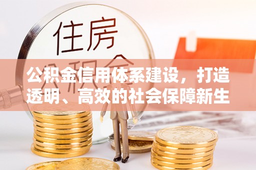 克山公积金信用体系建设，打造透明、高效的社会保障新生态