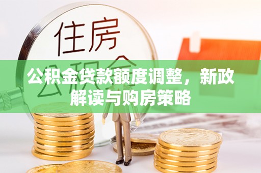 克山公积金贷款额度调整，新政解读与购房策略