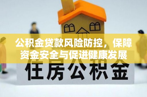 克山公积金贷款风险防控，保障资金安全与促进健康发展