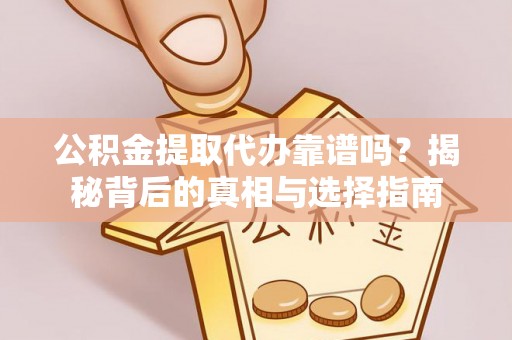 克山公积金提取代办靠谱吗？揭秘背后的真相与选择指南