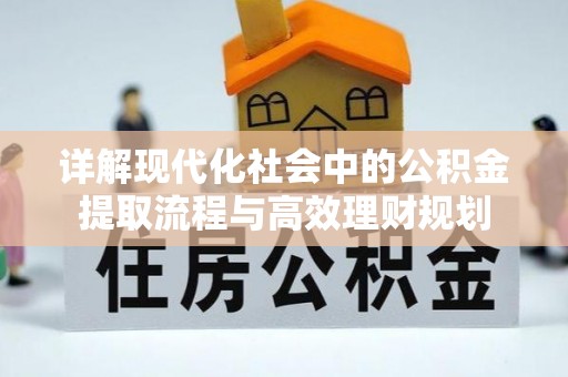 克山详解现代化社会中的公积金提取流程与高效理财规划