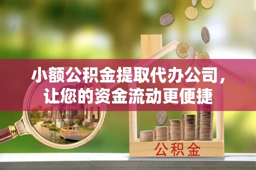克山小额公积金提取代办公司，让您的资金流动更便捷