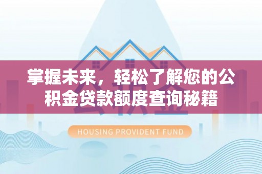 克山掌握未来，轻松了解您的公积金贷款额度查询秘籍