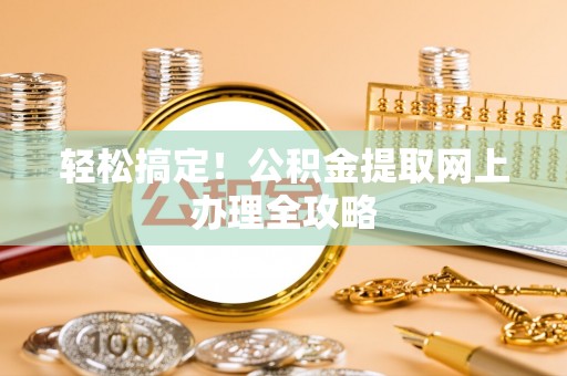 克山轻松搞定！公积金提取网上办理全攻略