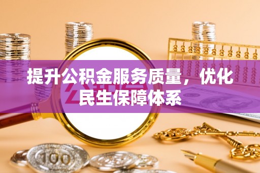 克山提升公积金服务质量，优化民生保障体系