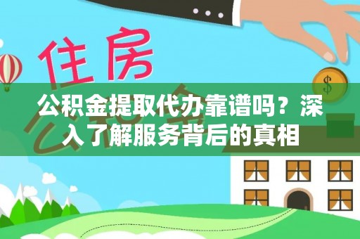 克山公积金提取代办靠谱吗？深入了解服务背后的真相