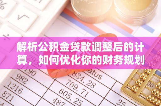克山解析公积金贷款调整后的计算，如何优化你的财务规划