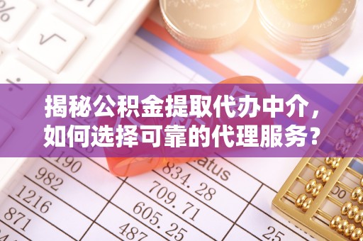 克山揭秘公积金提取代办中介，如何选择可靠的代理服务？