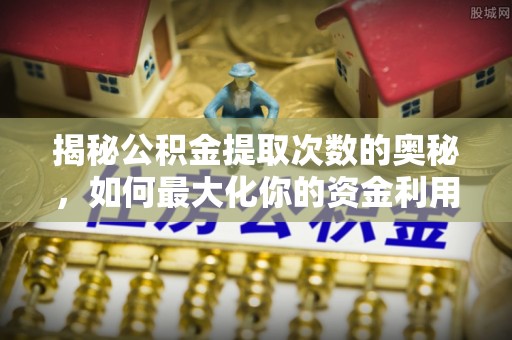 克山揭秘公积金提取次数的奥秘，如何最大化你的资金利用？