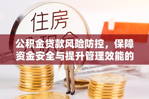 克山公积金贷款风险防控，保障资金安全与提升管理效能的多维度探索