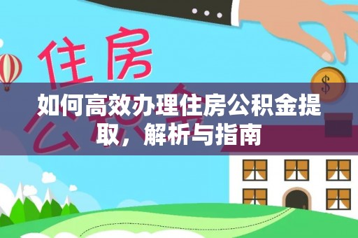 克山如何高效办理住房公积金提取，解析与指南