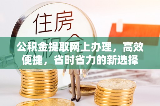 克山公积金提取网上办理，高效便捷，省时省力的新选择