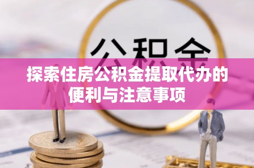 克山探索住房公积金提取代办的便利与注意事项
