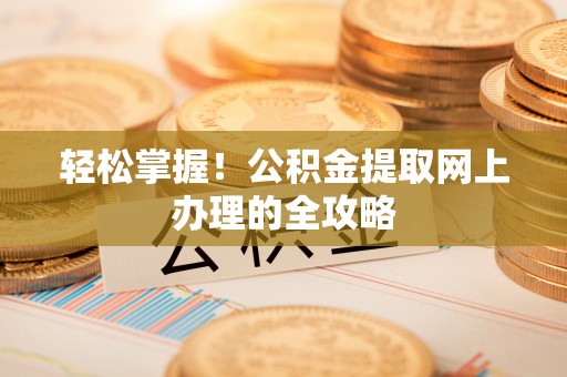 克山轻松掌握！公积金提取网上办理的全攻略