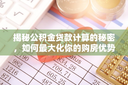 克山揭秘公积金贷款计算的秘密，如何最大化你的购房优势