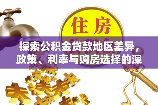 克山探索公积金贷款地区差异，政策、利率与购房选择的深度解析