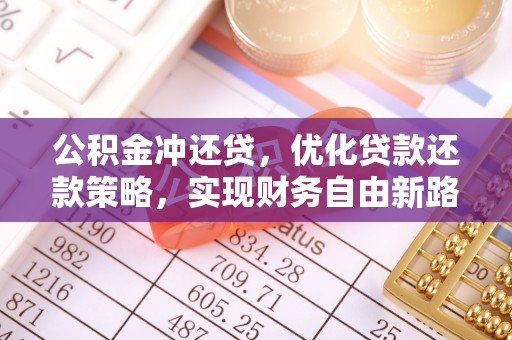 克山公积金冲还贷，优化贷款还款策略，实现财务自由新路径