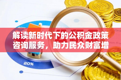 克山解读新时代下的公积金政策咨询服务，助力民众财富增值与安居梦想