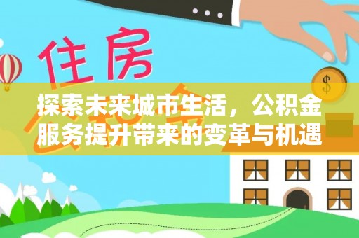 克山探索未来城市生活，公积金服务提升带来的变革与机遇