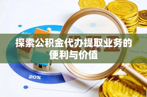 克山探索公积金代办提取业务的便利与价值