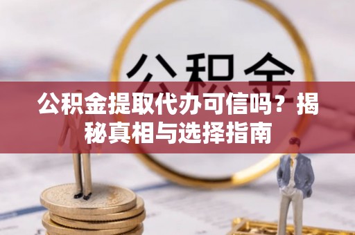 克山公积金提取代办可信吗？揭秘真相与选择指南