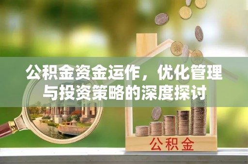 克山公积金资金运作，优化管理与投资策略的深度探讨