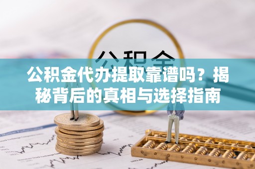 克山公积金代办提取靠谱吗？揭秘背后的真相与选择指南