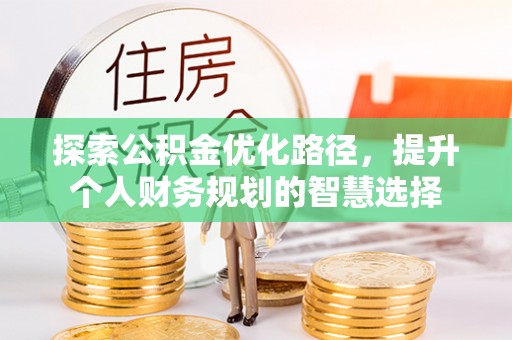克山探索公积金优化路径，提升个人财务规划的智慧选择