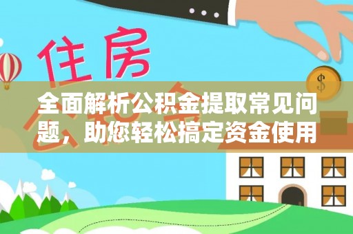 克山全面解析公积金提取常见问题，助您轻松搞定资金使用