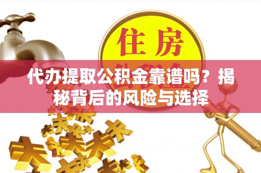克山代办提取公积金靠谱吗？揭秘背后的风险与选择