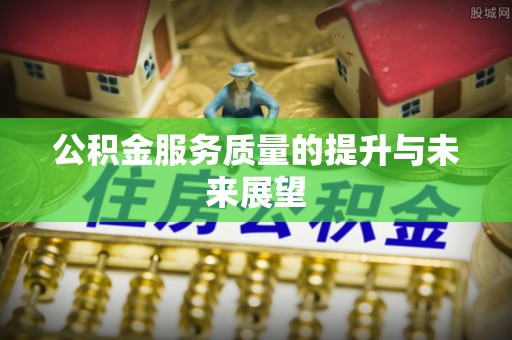克山公积金服务质量的提升与未来展望