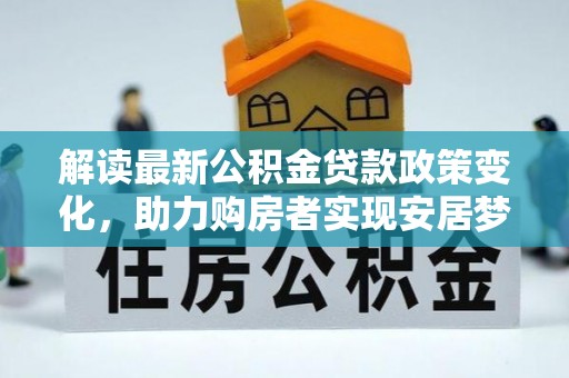 克山解读最新公积金贷款政策变化，助力购房者实现安居梦想