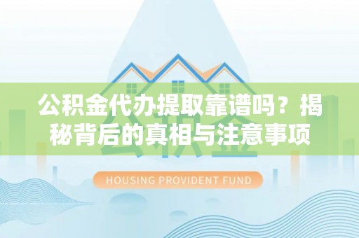 克山公积金代办提取靠谱吗？揭秘背后的真相与注意事项
