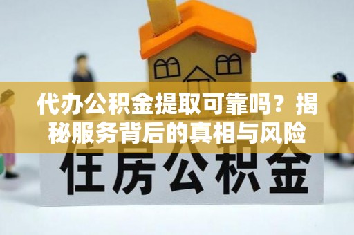 克山代办公积金提取可靠吗？揭秘服务背后的真相与风险