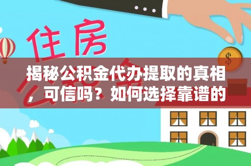 克山揭秘公积金代办提取的真相，可信吗？如何选择靠谱的服务商？
