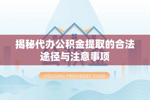 克山揭秘代办公积金提取的合法途径与注意事项