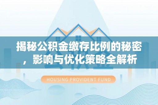 克山揭秘公积金缴存比例的秘密，影响与优化策略全解析