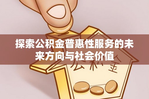 克山探索公积金普惠性服务的未来方向与社会价值